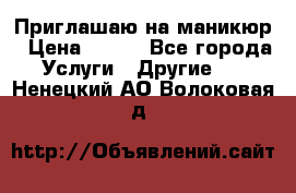 Приглашаю на маникюр › Цена ­ 500 - Все города Услуги » Другие   . Ненецкий АО,Волоковая д.